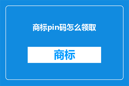 商标pin码怎么领取(如何领取商标PIN码？)