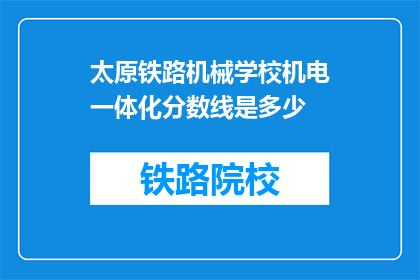 太原铁路机械学校机电一体化分数线是多少(太原铁路机械学校机电一体化的录取分数线是多少？)