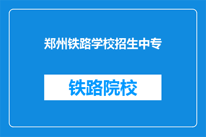 郑州铁路学校招生中专(郑州铁路学校中专招生信息，你了解了吗？)