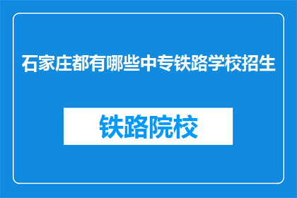 石家庄都有哪些中专铁路学校招生(石家庄有哪些中专铁路学校正在招生？)