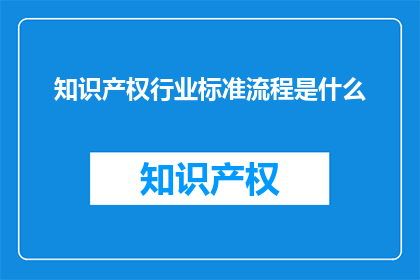 知识产权行业标准流程是什么(知识产权行业标准流程是什么？)