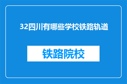 32四川有哪些学校铁路轨道(四川地区有哪些学校提供铁路轨道专业教育？)