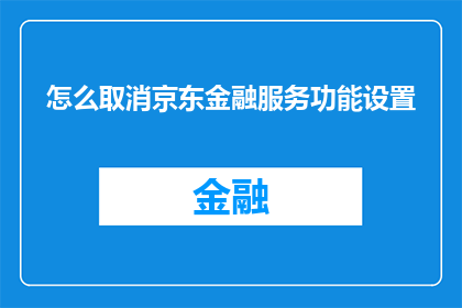 怎么取消京东金融服务功能设置(如何取消京东金融服务功能设置？)