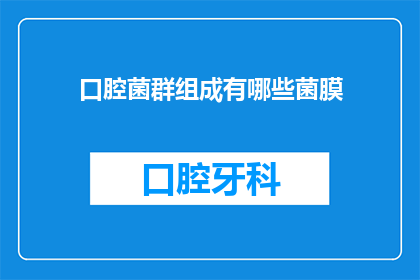 口腔菌群组成有哪些菌膜(口腔菌群中包含哪些菌膜？)