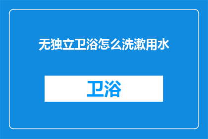 无独立卫浴怎么洗漱用水(如何应对无独立卫浴的洗漱用水问题？)