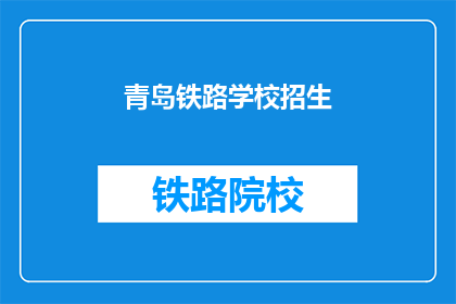 青岛铁路学校招生(青岛铁路学校招生信息，你了解了吗？)