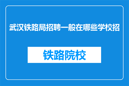 武汉铁路局招聘一般在哪些学校招(武汉铁路局招聘通常在哪些学校进行？)