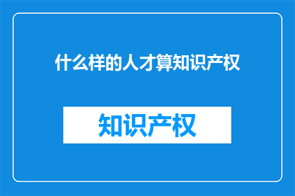 什么样的人才算知识产权(什么样的个体或组织可以被视为知识产权的拥有者？)
