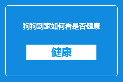 狗狗到家如何看是否健康(如何判断狗狗是否健康？)