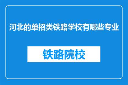 河北的单招类铁路学校有哪些专业(河北单招铁路学校专业有哪些？)