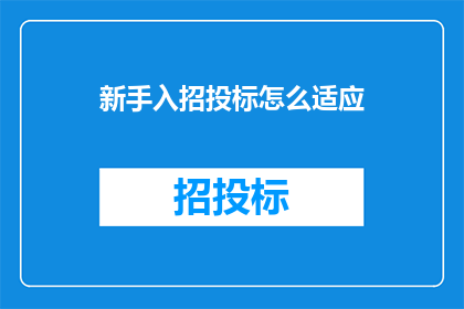 新手入招投标怎么适应(新手如何适应招投标流程？)