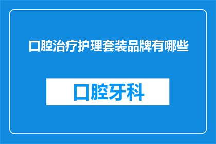 口腔治疗护理套装品牌有哪些(口腔护理套装品牌有哪些？)