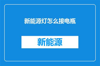 新能源灯怎么接电瓶(如何正确连接新能源灯具的电瓶？)