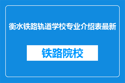 衡水铁路轨道学校专业介绍表最新(衡水铁路轨道学校最新专业介绍表是什么？)