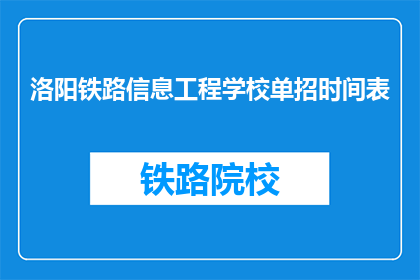 洛阳铁路信息工程学校单招时间表(洛阳铁路信息工程学校单招时间表是什么？)
