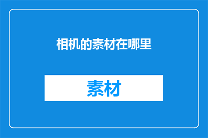 相机的素材在哪里(相机素材存放何处？)
