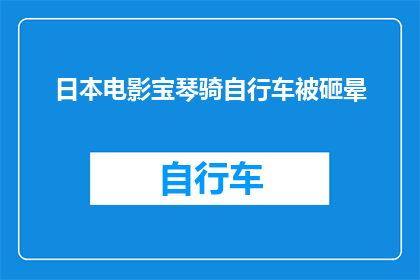 日本电影宝琴骑自行车被砸晕(日本电影中宝琴骑自行车意外晕倒，是巧合还是剧情安排？)