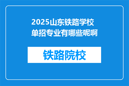 2025山东铁路学校单招专业有哪些呢啊(2025年山东铁路学校单招专业有哪些？)