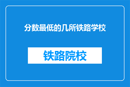 分数最低的几所铁路学校(哪些铁路学校分数最低？)