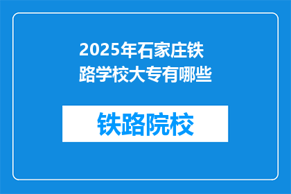 2025年石家庄铁路学校大专有哪些(2025年石家庄铁路学校大专有哪些？)