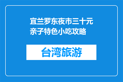 宜兰罗东夜市三十元亲子特色小吃攻略(宜兰罗东夜市三十元亲子特色小吃攻略是什么？)