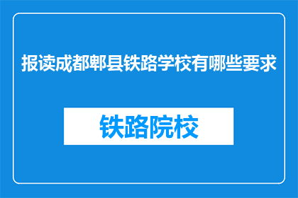 报读成都郫县铁路学校有哪些要求(报读成都郫县铁路学校需要满足哪些条件？)