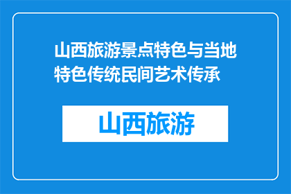 山西旅游景点特色与当地特色传统民间艺术传承(山西的旅游景点特色与当地传统艺术如何传承？)