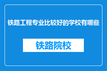 铁路工程专业比较好的学校有哪些(哪些铁路工程专业学校表现卓越？)