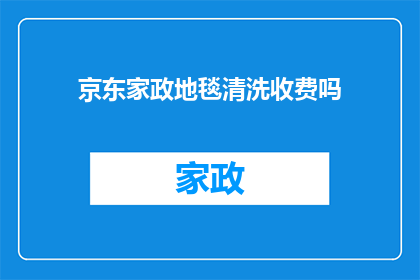 京东家政地毯清洗收费吗(京东家政地毯清洗服务是否收费？)
