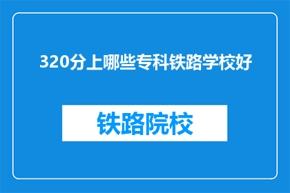 320分上哪些专科铁路学校好(哪些专科铁路学校值得选择？)