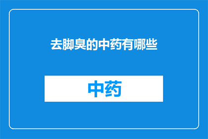 去脚臭的中药有哪些(有哪些中药可以去除脚臭？)