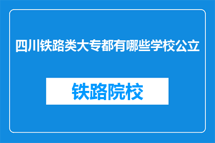 四川铁路类大专都有哪些学校公立(四川铁路类大专有哪些公立学校？)