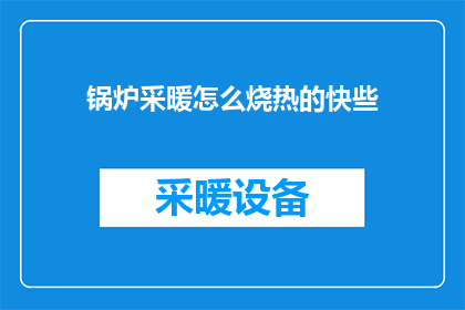 锅炉采暖怎么烧热的快些(如何加速锅炉采暖的加热过程？)