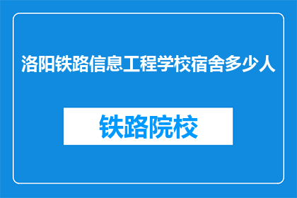 洛阳铁路信息工程学校宿舍多少人(洛阳铁路信息工程学校宿舍容纳多少人？)