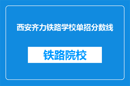 西安齐力铁路学校单招分数线(西安齐力铁路学校单招分数线是多少？)