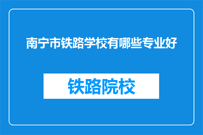南宁市铁路学校有哪些专业好(南宁市铁路学校有哪些专业好？)