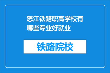 怒江铁路职高学校有哪些专业好就业(怒江铁路职高学校哪些专业好就业？)