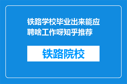 铁路学校毕业出来能应聘啥工作呀知乎推荐(铁路学校毕业生的就业方向有哪些？)