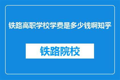 铁路高职学校学费是多少钱啊知乎(铁路高职学校学费是多少？)