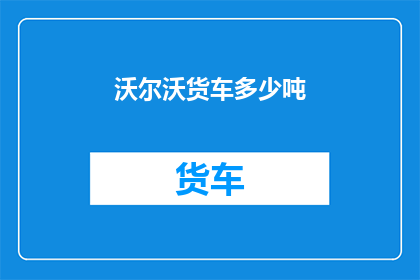 沃尔沃货车多少吨(沃尔沃货车的承载能力是多少吨？)