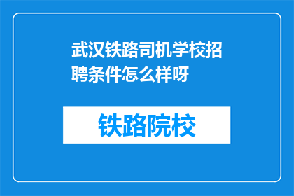 武汉铁路司机学校招聘条件怎么样呀(武汉铁路司机学校招聘条件如何？)
