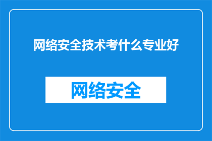 网络安全技术考什么专业好(网络安全技术专业选择指南：哪些专业最适合投身此领域？)