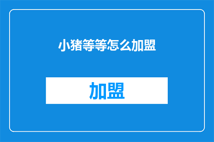 小猪等等怎么加盟(小猪等等加盟模式，你了解吗？)