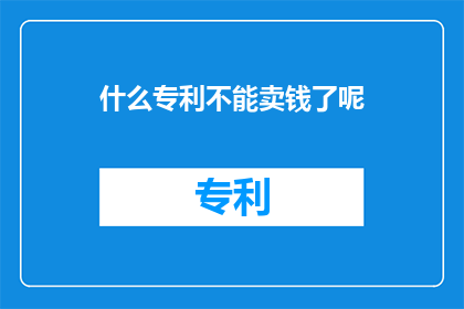 什么专利不能卖钱了呢(什么专利无法转化为经济价值？)
