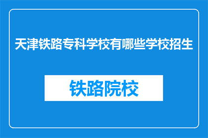 天津铁路专科学校有哪些学校招生(天津铁路专科学校招生信息一览)