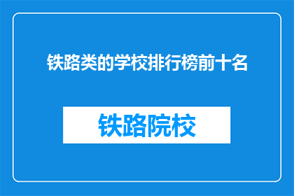 铁路类的学校排行榜前十名(哪些铁路学校在排行榜上名列前茅？)