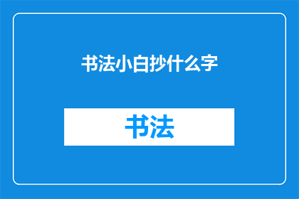书法小白抄什么字(书法新手应选择哪些字进行练习？)