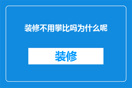 装修不用攀比吗为什么呢(装修时为何不与他人攀比？)