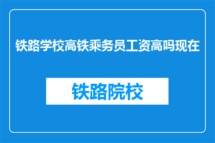 铁路学校高铁乘务员工资高吗现在(高铁乘务员的薪资待遇如何？)