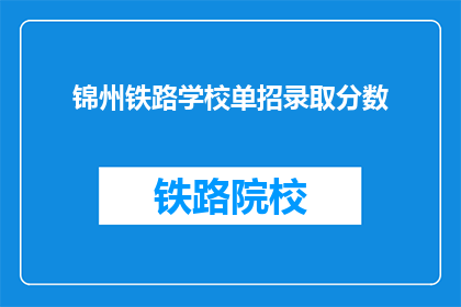 锦州铁路学校单招录取分数(锦州铁路学校单招录取分数线是多少？)